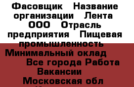 Фасовщик › Название организации ­ Лента, ООО › Отрасль предприятия ­ Пищевая промышленность › Минимальный оклад ­ 15 000 - Все города Работа » Вакансии   . Московская обл.,Климовск г.